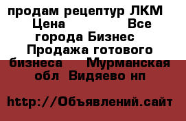 продам рецептур ЛКМ  › Цена ­ 130 000 - Все города Бизнес » Продажа готового бизнеса   . Мурманская обл.,Видяево нп